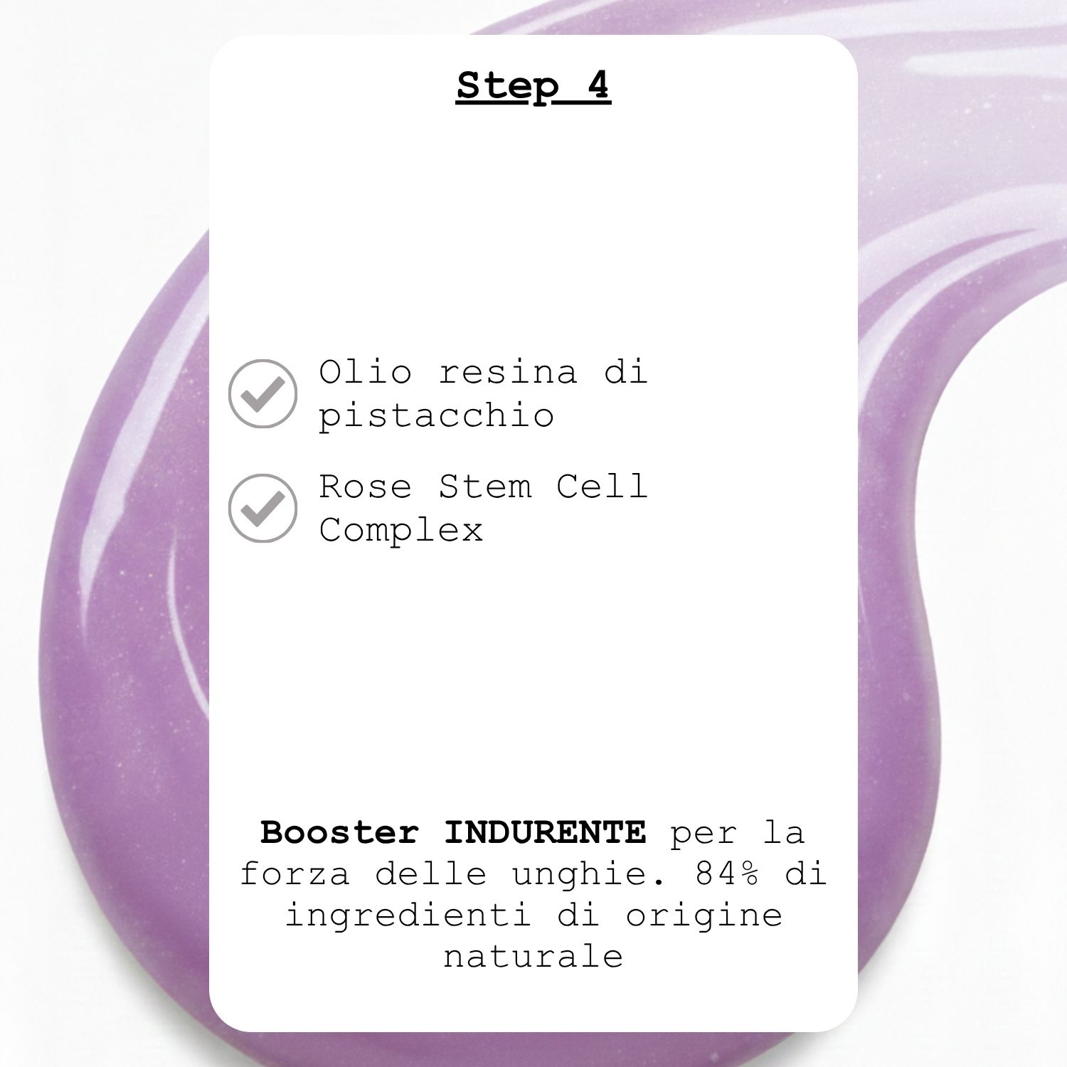 Infografica per Step 4: Booster indurente unghie con olio resina di pistacchio e Rose Stem Cell Complex. Unghie forti con l'84% di ingredienti naturali.